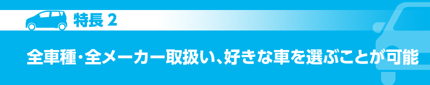 特長２　全車種・全メーカー取り扱い、好きな車を選ぶことが可能